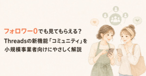 投稿についてもっと詳しく フォロワー0でも見てもらえる？Threadsの新機能「コミュニティ」を小規模事業者向けにやさしく解説